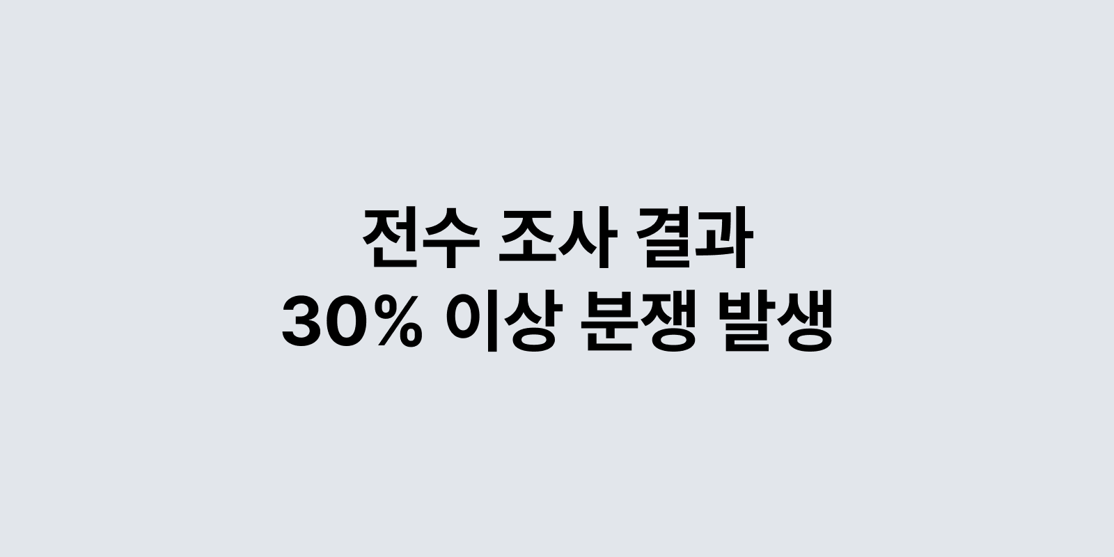전수 조사 결과 – 30% 이상 분쟁 발생